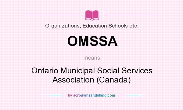 What does OMSSA mean? It stands for Ontario Municipal Social Services Association (Canada)