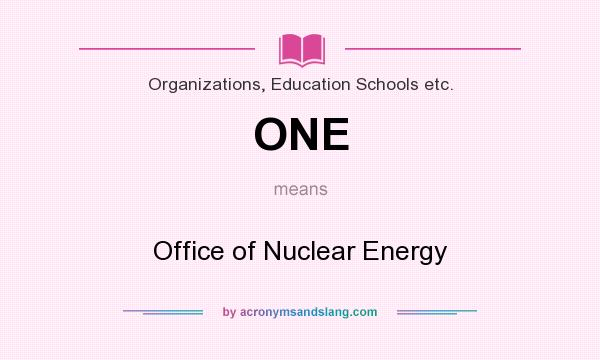 What does ONE mean? It stands for Office of Nuclear Energy