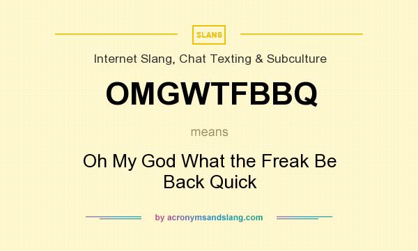 What does OMGWTFBBQ mean? It stands for Oh My God What the Freak Be Back Quick