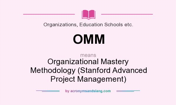 What does OMM mean? It stands for Organizational Mastery Methodology (Stanford Advanced Project Management)
