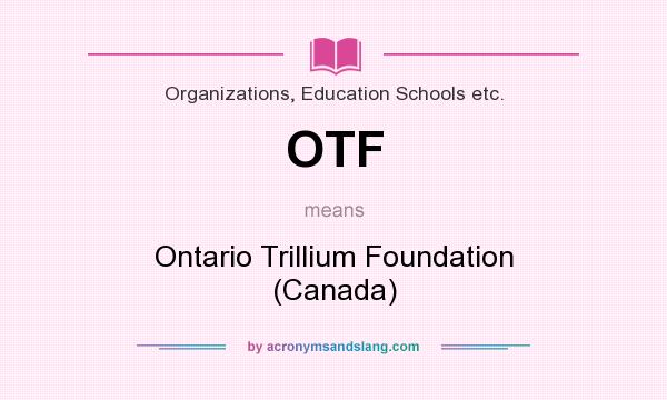 What does OTF mean? It stands for Ontario Trillium Foundation (Canada)