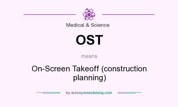 What does OST mean? It stands for On-Screen Takeoff (construction planning)
