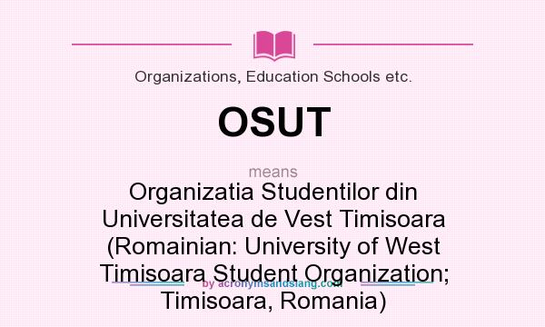 What does OSUT mean? It stands for Organizatia Studentilor din Universitatea de Vest Timisoara (Romainian: University of West Timisoara Student Organization; Timisoara, Romania)
