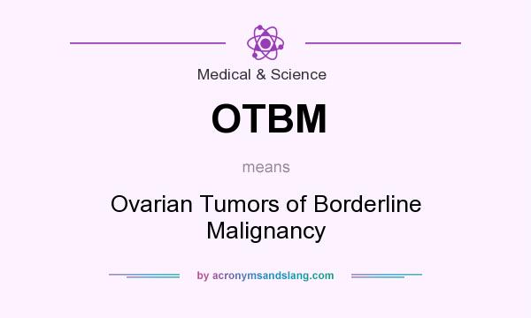 What does OTBM mean? It stands for Ovarian Tumors of Borderline Malignancy