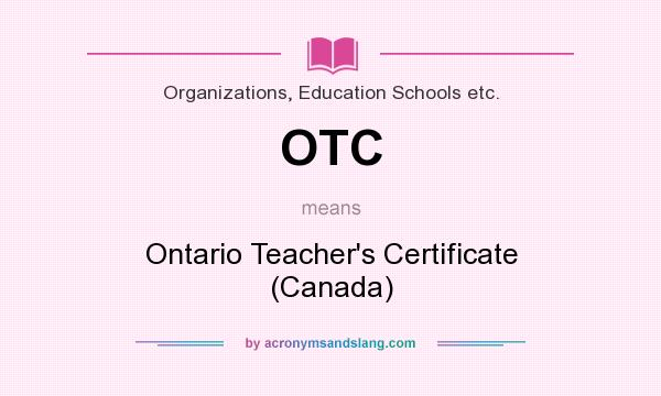 What does OTC mean? It stands for Ontario Teacher`s Certificate (Canada)