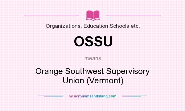 What does OSSU mean? It stands for Orange Southwest Supervisory Union (Vermont)
