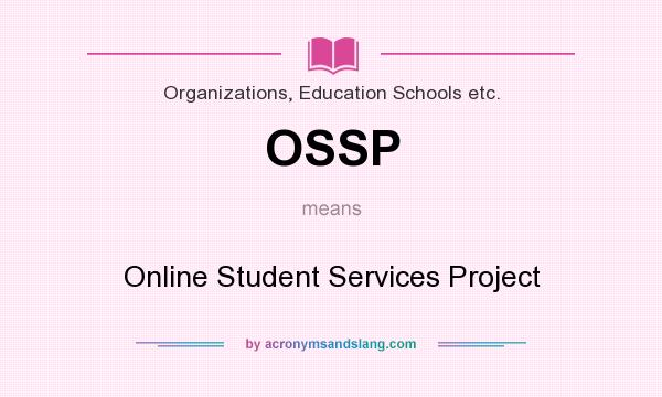 What does OSSP mean? It stands for Online Student Services Project