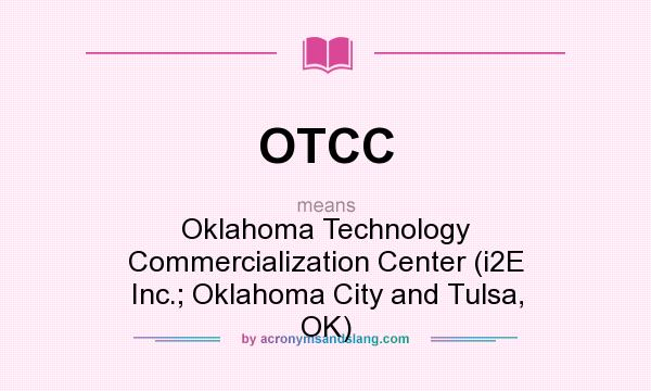 What does OTCC mean? It stands for Oklahoma Technology Commercialization Center (i2E Inc.; Oklahoma City and Tulsa, OK)