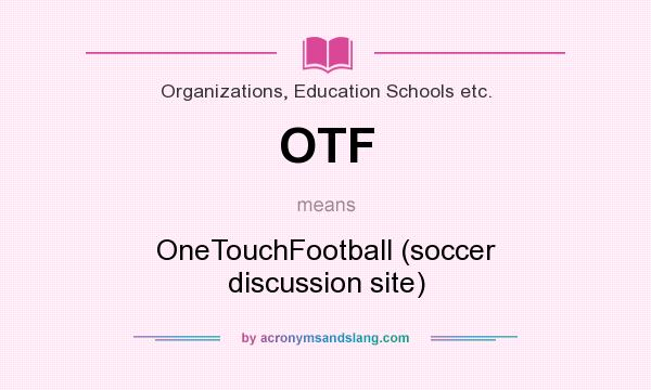 What does OTF mean? It stands for OneTouchFootball (soccer discussion site)
