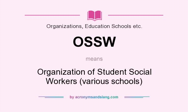 What does OSSW mean? It stands for Organization of Student Social Workers (various schools)