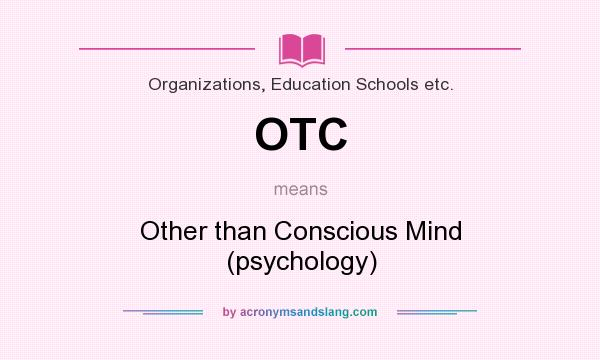 What does OTC mean? It stands for Other than Conscious Mind (psychology)