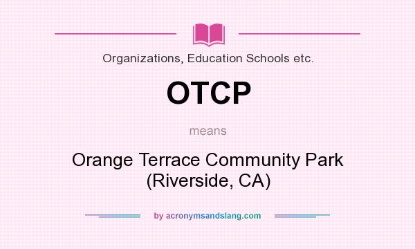 What does OTCP mean? It stands for Orange Terrace Community Park (Riverside, CA)