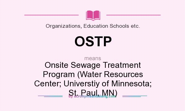What does OSTP mean? It stands for Onsite Sewage Treatment Program (Water Resources Center; Universtiy of Minnesota; St. Paul, MN)