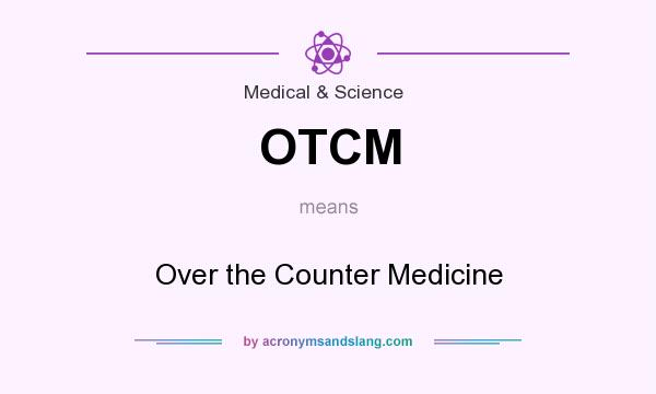 What does OTCM mean? It stands for Over the Counter Medicine