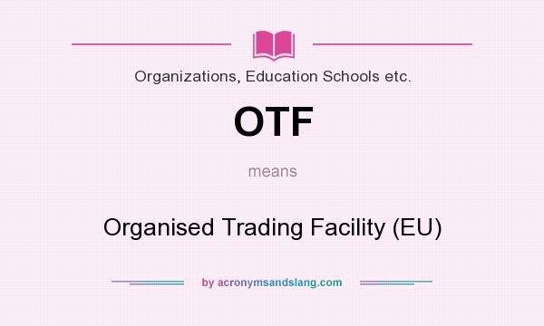 What does OTF mean? It stands for Organised Trading Facility (EU)