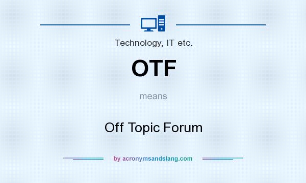 What does OTF mean? It stands for Off Topic Forum