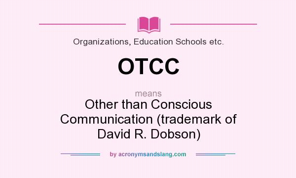 What does OTCC mean? It stands for Other than Conscious Communication (trademark of David R. Dobson)