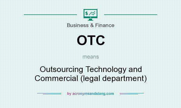 What does OTC mean? It stands for Outsourcing Technology and Commercial (legal department)