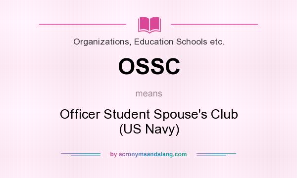What does OSSC mean? It stands for Officer Student Spouse`s Club (US Navy)