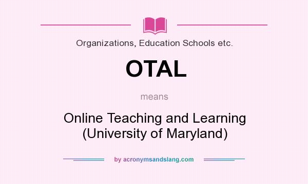 What does OTAL mean? It stands for Online Teaching and Learning (University of Maryland)