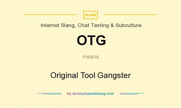 What does OTG mean? It stands for Original Tool Gangster