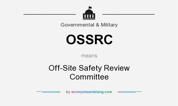 What does OSSRC mean? It stands for Off-Site Safety Review Committee