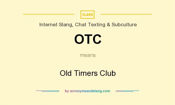 What does OTC mean? It stands for Old Timers Club