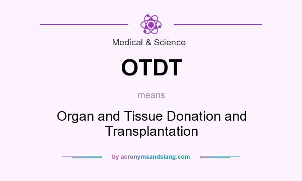 What does OTDT mean? It stands for Organ and Tissue Donation and Transplantation