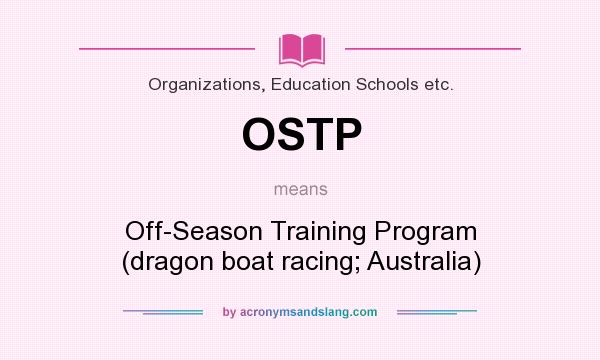What does OSTP mean? It stands for Off-Season Training Program (dragon boat racing; Australia)