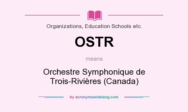 What does OSTR mean? It stands for Orchestre Symphonique de Trois-Rivières (Canada)