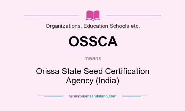 What does OSSCA mean? It stands for Orissa State Seed Certification Agency (India)