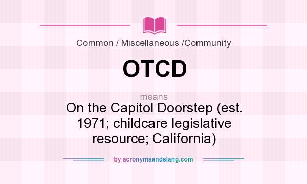 What does OTCD mean? It stands for On the Capitol Doorstep (est. 1971; childcare legislative resource; California)