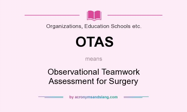 What does OTAS mean? It stands for Observational Teamwork Assessment for Surgery