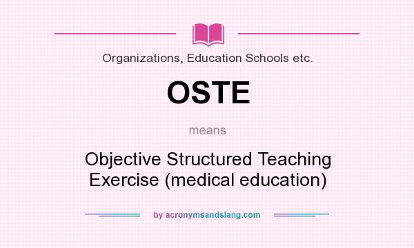 What does OSTE mean? It stands for Objective Structured Teaching Exercise (medical education)