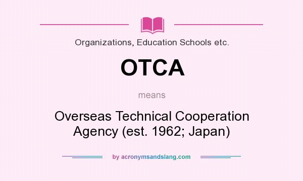 What does OTCA mean? It stands for Overseas Technical Cooperation Agency (est. 1962; Japan)
