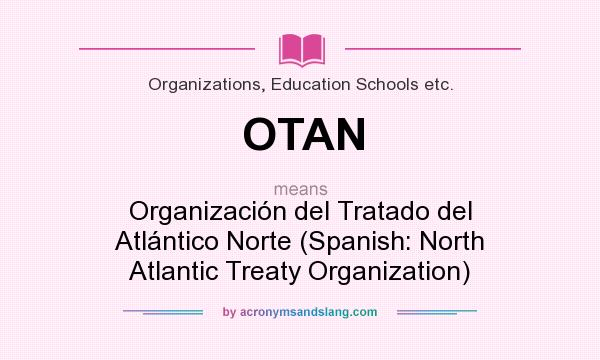What does OTAN mean? It stands for Organización del Tratado del Atlántico Norte (Spanish: North Atlantic Treaty Organization)