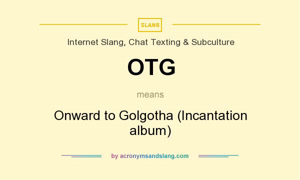 What does OTG mean? It stands for Onward to Golgotha (Incantation album)