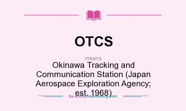 What does OTCS mean? It stands for Okinawa Tracking and Communication Station (Japan Aerospace Exploration Agency; est. 1968)