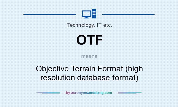 What does OTF mean? It stands for Objective Terrain Format (high resolution database format)