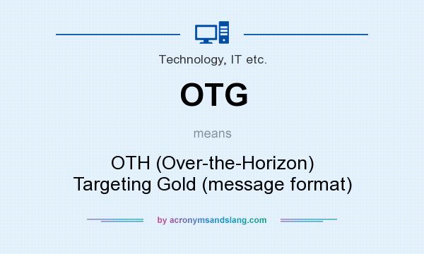 What does OTG mean? It stands for OTH (Over-the-Horizon) Targeting Gold (message format)