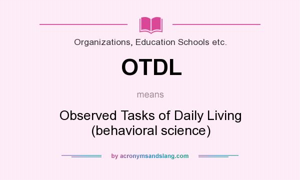 What does OTDL mean? It stands for Observed Tasks of Daily Living (behavioral science)