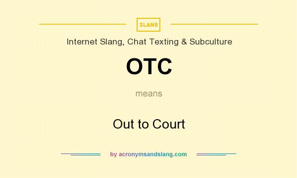 What does OTC mean? It stands for Out to Court