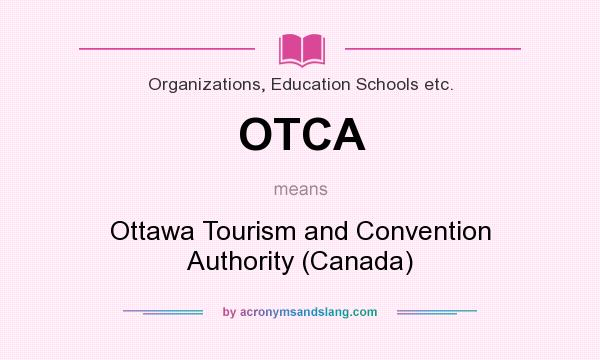 What does OTCA mean? It stands for Ottawa Tourism and Convention Authority (Canada)