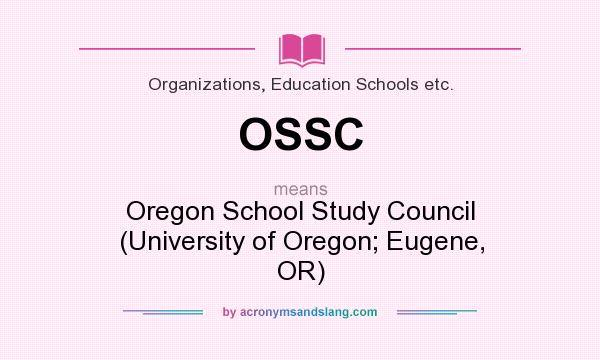 What does OSSC mean? It stands for Oregon School Study Council (University of Oregon; Eugene, OR)