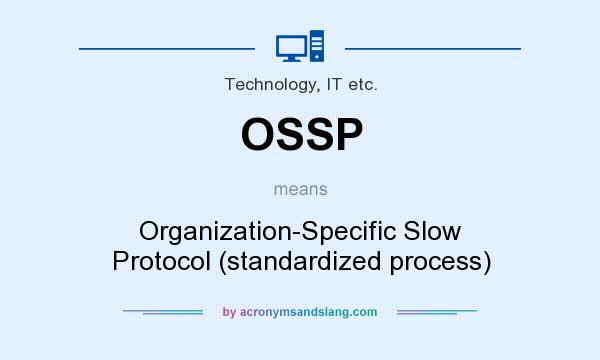 What does OSSP mean? It stands for Organization-Specific Slow Protocol (standardized process)
