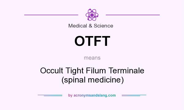 What does OTFT mean? It stands for Occult Tight Filum Terminale (spinal medicine)