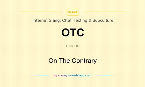 What does OTC mean? It stands for On The Contrary