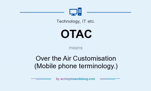 What does OTAC mean? It stands for Over the Air Customisation (Mobile phone terminology.)