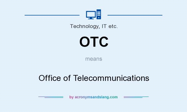 What does OTC mean? It stands for Office of Telecommunications