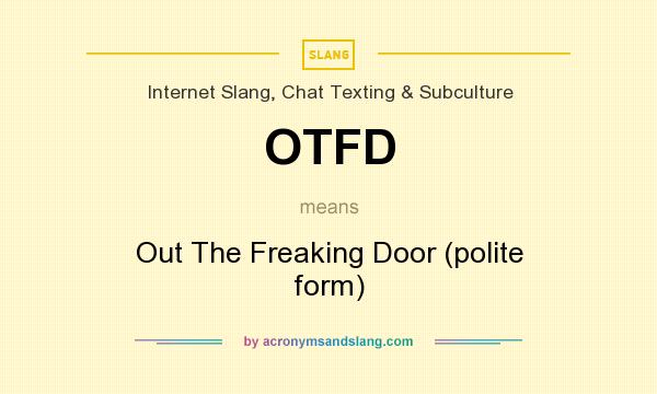 What does OTFD mean? It stands for Out The Freaking Door (polite form)
